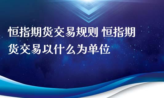 恒指期货交易规则 恒指期货交易以什么为单位_https://www.xyskdbj.com_期货行情_第1张