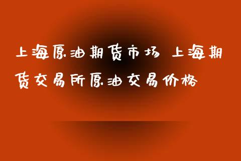 上海原油期货市场 上海期货交易所原油交易价格_https://www.xyskdbj.com_期货手续费_第1张