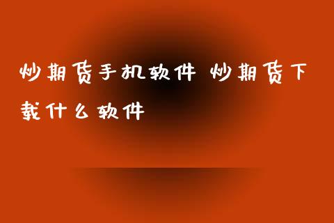 炒期货手机软件 炒期货下载什么软件_https://www.xyskdbj.com_期货学院_第1张