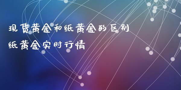 现货黄金和纸黄金的区别 纸黄金实时行情_https://www.xyskdbj.com_期货平台_第1张