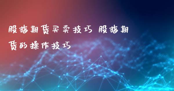 股指期货买卖技巧 股指期货的操作技巧_https://www.xyskdbj.com_期货学院_第1张