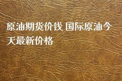 原油期货价钱 国际原油今天最新价格_https://www.xyskdbj.com_期货行情_第1张