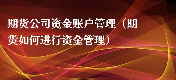 期货公司资金账户管理（期货如何进行资金管理）_https://www.xyskdbj.com_原油行情_第1张