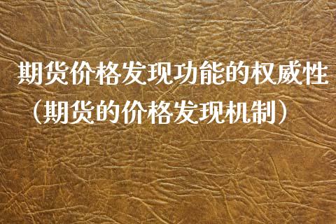 期货价格发现功能的权威性（期货的价格发现机制）_https://www.xyskdbj.com_期货平台_第1张