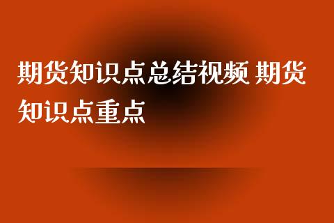 期货知识点总结视频 期货知识点重点_https://www.xyskdbj.com_原油行情_第1张