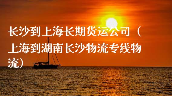 长沙到上海长期货运公司（上海到湖南长沙物流专线物流）_https://www.xyskdbj.com_期货行情_第1张