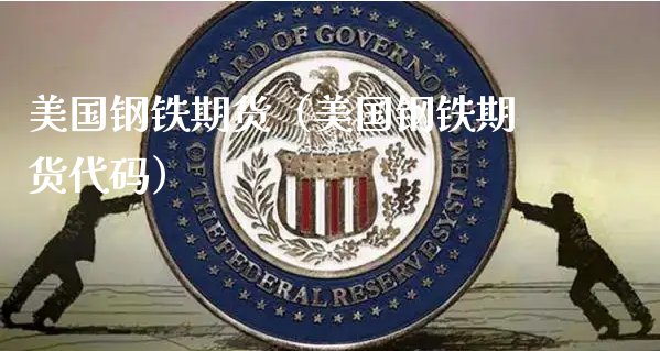 美国钢铁期货（美国钢铁期货代码）_https://www.xyskdbj.com_原油行情_第1张