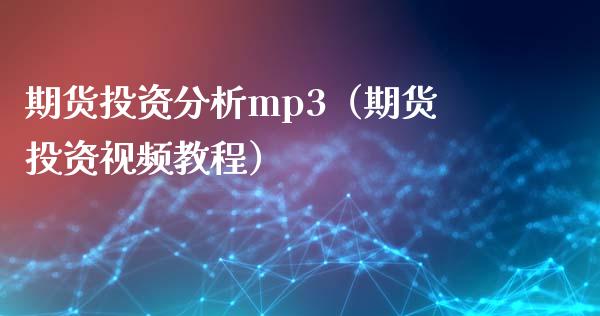 期货投资分析mp3（期货投资视频教程）_https://www.xyskdbj.com_期货学院_第1张