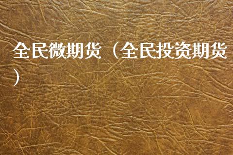 全民微期货（全民投资期货）_https://www.xyskdbj.com_原油行情_第1张