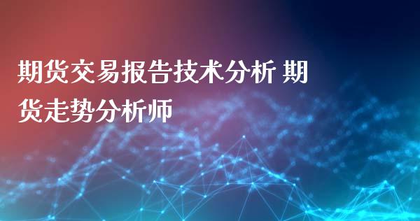 期货交易报告技术分析 期货走势分析师_https://www.xyskdbj.com_期货平台_第1张