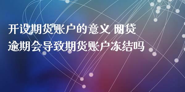 开设期货账户的意义 网贷逾期会导致期货账户冻结吗_https://www.xyskdbj.com_期货行情_第1张