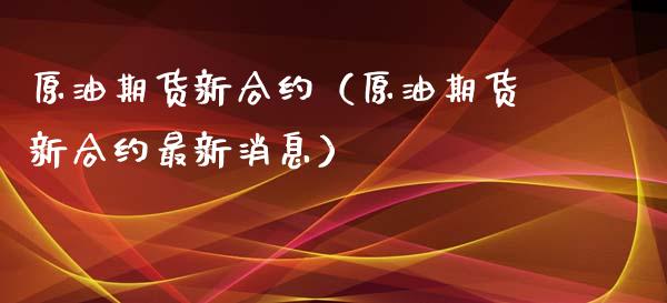 原油期货新合约（原油期货新合约最新消息）_https://www.xyskdbj.com_原油直播_第1张