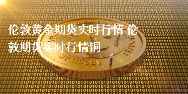 伦敦黄金期货实时行情 伦敦期货实时行情铜_https://www.xyskdbj.com_期货平台_第1张