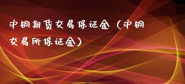 沪铜期货交易保证金（沪铜交易所保证金）_https://www.xyskdbj.com_期货学院_第1张