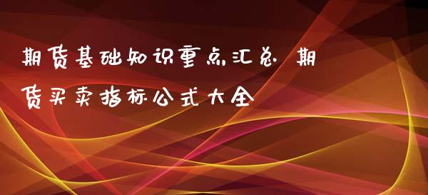 期货基础知识重点汇总 期货买卖指标公式大全_https://www.xyskdbj.com_原油行情_第1张