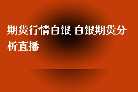 期货行情白银 白银期货分析直播_https://www.xyskdbj.com_期货平台_第1张