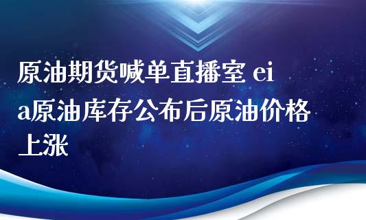 原油期货喊单直播室 eia原油库存公布后原油价格上涨_https://www.xyskdbj.com_期货行情_第1张