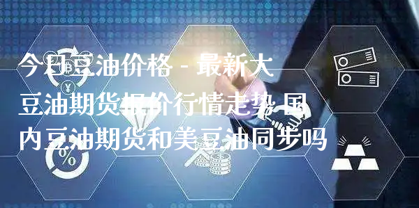 今日豆油价格 - 最新大豆油期货报价行情走势 国内豆油期货和美豆油同步吗_https://www.xyskdbj.com_期货行情_第1张