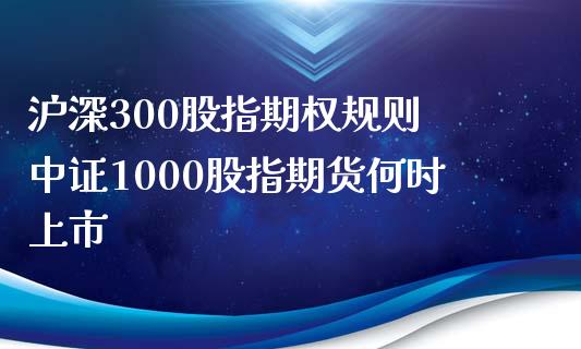 沪深300股指期权规则 中证1000股指期货何时上市_https://www.xyskdbj.com_期货平台_第1张