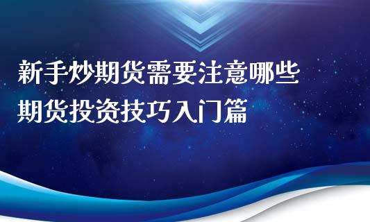 新手炒期货需要注意哪些 期货投资技巧入门篇_https://www.xyskdbj.com_期货手续费_第1张