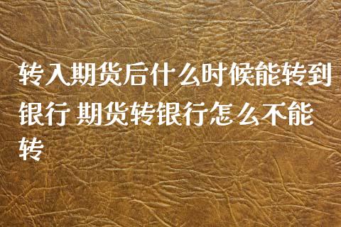 转入期货后什么时候能转到银行 期货转银行怎么不能转_https://www.xyskdbj.com_期货学院_第1张