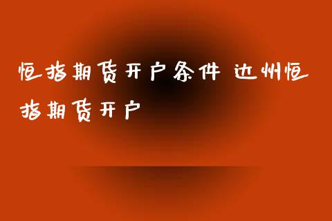 恒指期货开户条件 达州恒指期货开户_https://www.xyskdbj.com_期货行情_第1张