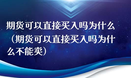 期货可以直接买入吗为什么（期货可以直接买入吗为什么不能卖）_https://www.xyskdbj.com_期货学院_第1张