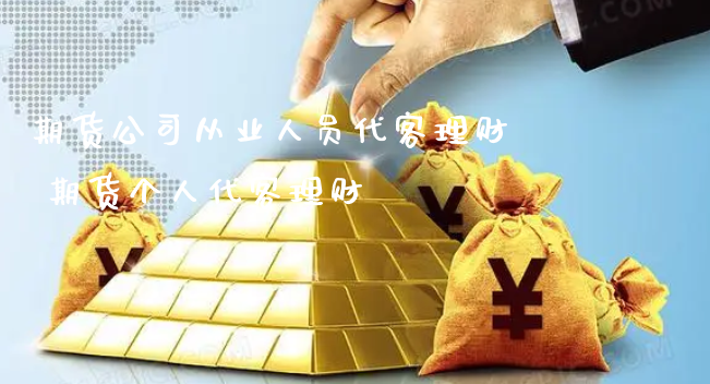 期货公司从业人员代客理财 期货个人代客理财_https://www.xyskdbj.com_期货学院_第1张