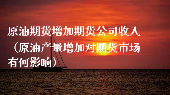 原油期货增加期货公司收入（原油产量增加对期货市场有何影响）_https://www.xyskdbj.com_期货行情_第1张