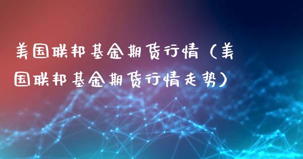 美国联邦基金期货行情（美国联邦基金期货行情走势）_https://www.xyskdbj.com_期货手续费_第1张