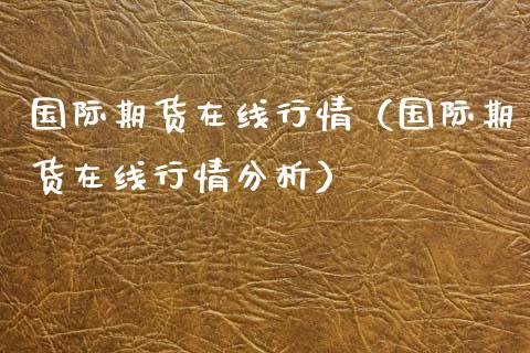 国际期货在线行情（国际期货在线行情分析）_https://www.xyskdbj.com_期货学院_第1张