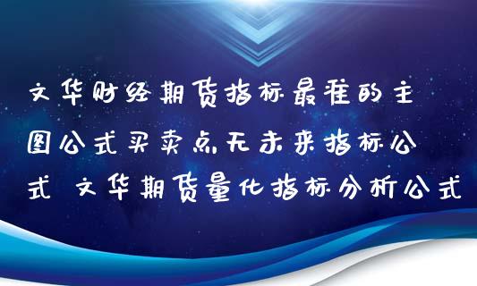 文华财经期货指标最准的主图公式买卖点无未来指标公式 文华期货量化指标分析公式_https://www.xyskdbj.com_期货学院_第1张