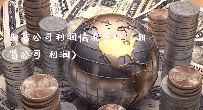 期货公司利润情况分析（期货公司 利润）_https://www.xyskdbj.com_期货学院_第1张