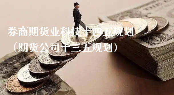 券商期货业科技十四五规划（期货公司十三五规划）_https://www.xyskdbj.com_期货行情_第1张