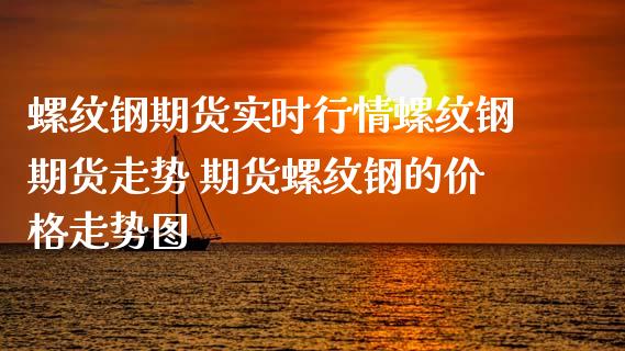 螺纹钢期货实时行情螺纹钢期货走势 期货螺纹钢的价格走势图_https://www.xyskdbj.com_期货学院_第1张