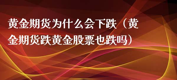 黄金期货为什么会下跌（黄金期货跌黄金股票也跌吗）_https://www.xyskdbj.com_期货学院_第1张