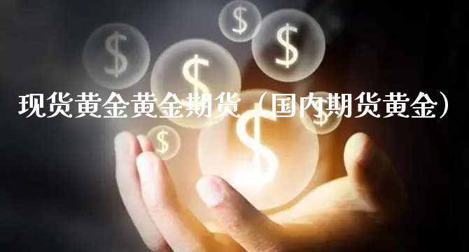 现货黄金黄金期货（国内期货黄金）_https://www.xyskdbj.com_期货学院_第1张