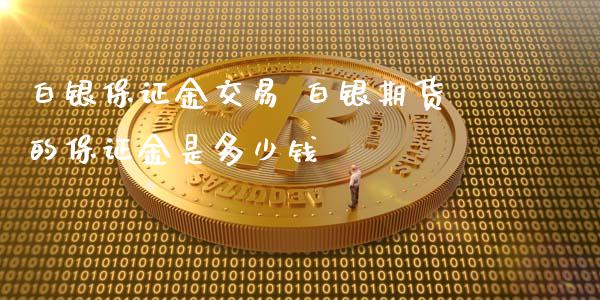 白银保证金交易 白银期货的保证金是多少钱_https://www.xyskdbj.com_期货学院_第1张