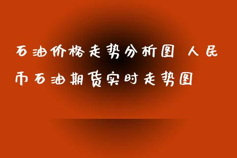 石油价格走势分析图 人民币石油期货实时走势图_https://www.xyskdbj.com_期货学院_第1张