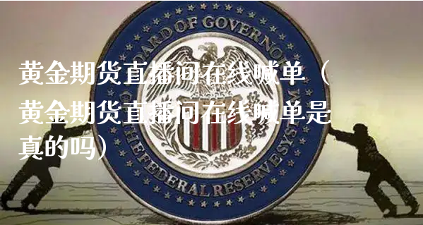 黄金期货直播间在线喊单（黄金期货直播间在线喊单是真的吗）_https://www.xyskdbj.com_期货学院_第1张