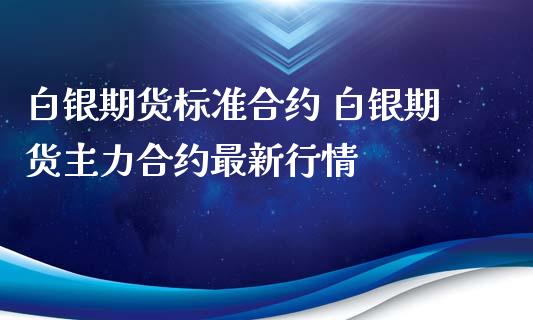 白银期货标准合约 白银期货主力合约最新行情_https://www.xyskdbj.com_期货学院_第1张