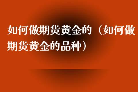 如何做期货黄金的（如何做期货黄金的品种）_https://www.xyskdbj.com_期货学院_第1张