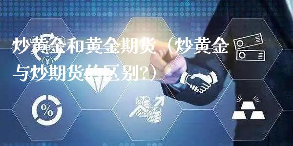 炒黄金和黄金期货（炒黄金与炒期货的区别?）_https://www.xyskdbj.com_原油直播_第1张