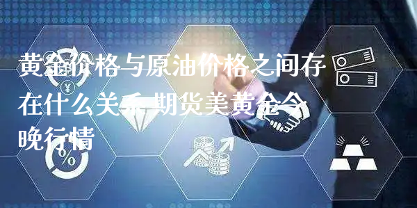 黄金价格与原油价格之间存在什么关系 期货美黄金今晚行情_https://www.xyskdbj.com_期货学院_第1张