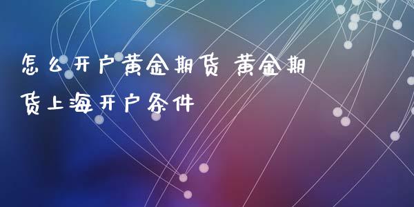 怎么开户黄金期货 黄金期货上海开户条件_https://www.xyskdbj.com_期货学院_第1张