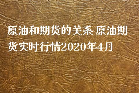 原油和期货的关系 原油期货实时行情2020年4月_https://www.xyskdbj.com_期货学院_第1张