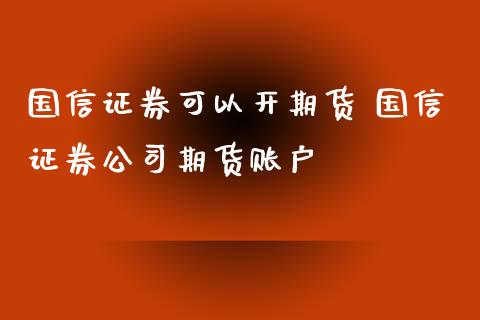 国信证券可以开期货 国信证券公司期货账户_https://www.xyskdbj.com_原油直播_第1张