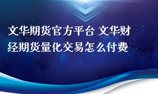 文华期货官方平台 文华财经期货量化交易怎么付费_https://www.xyskdbj.com_原油行情_第1张