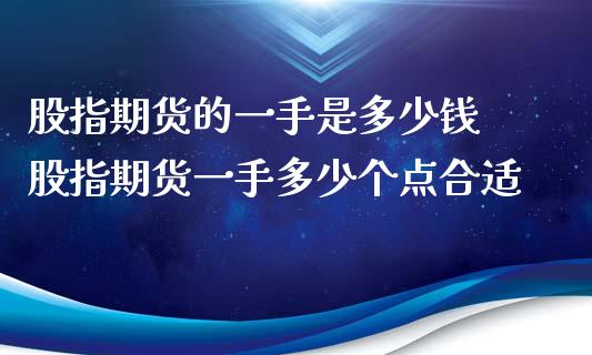 股指期货的一手是多少钱 股指期货一手多少个点合适_https://www.xyskdbj.com_原油行情_第1张