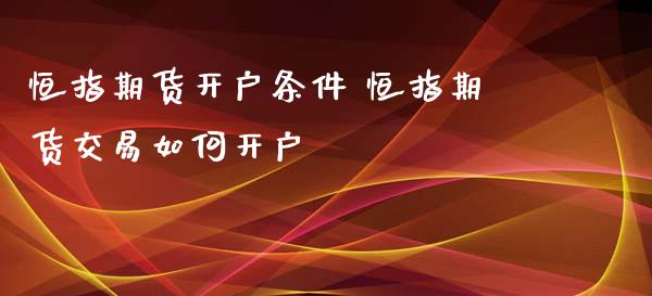 恒指期货开户条件 恒指期货交易如何开户_https://www.xyskdbj.com_期货手续费_第1张